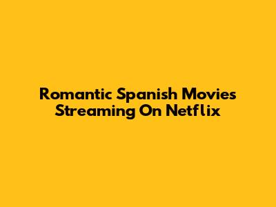 Romantic Spanish Movies Streaming On Netflix