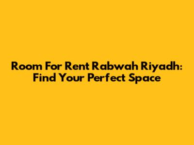 Room For Rent Rabwah Riyadh: Find Your Perfect Space