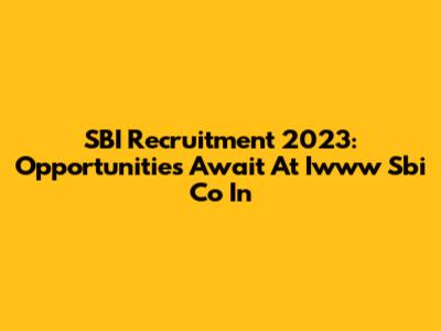 SBI Recruitment 2023: Opportunities Await At Iwww Sbi Co In