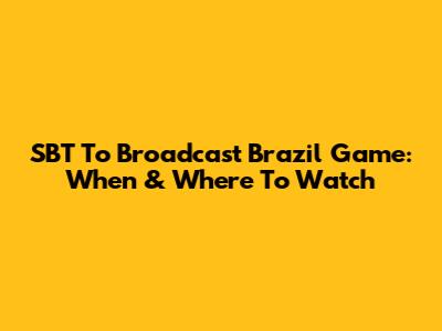 SBT To Broadcast Brazil Game: When & Where To Watch