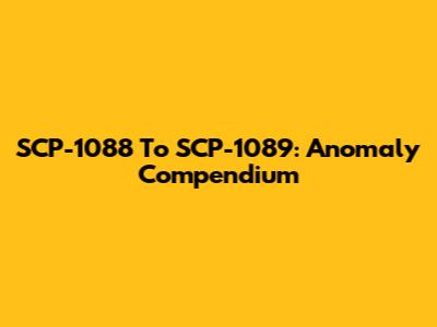 SCP-1088 To SCP-1089: Anomaly Compendium