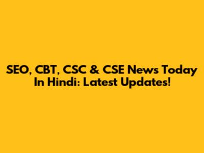 SEO, CBT, CSC & CSE News Today In Hindi: Latest Updates!