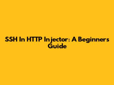 SSH In HTTP Injector: A Beginner's Guide