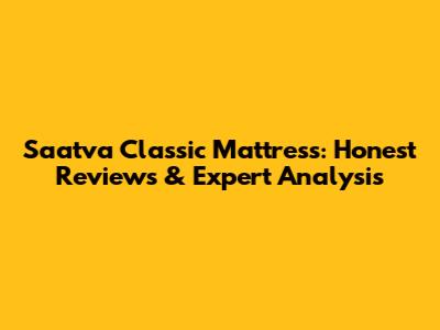 Saatva Classic Mattress: Honest Reviews & Expert Analysis