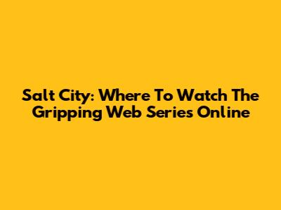 Salt City: Where To Watch The Gripping Web Series Online