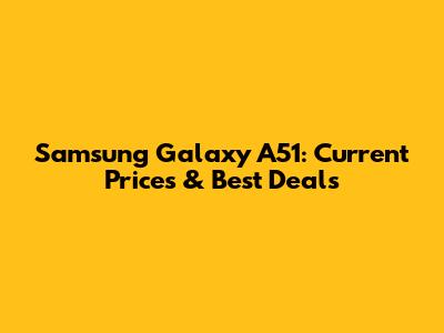 Samsung Galaxy A51: Current Prices & Best Deals