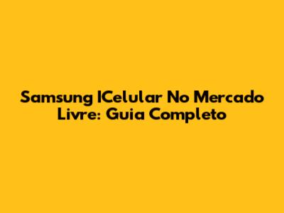 Samsung ICelular No Mercado Livre: Guia Completo