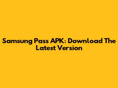 Samsung Pass APK: Download The Latest Version
