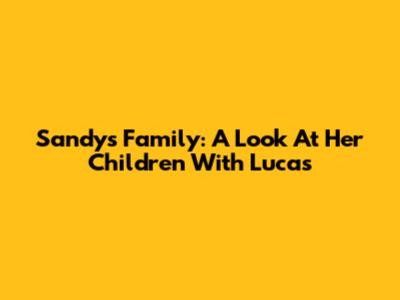 Sandy's Family: A Look At Her Children With Lucas