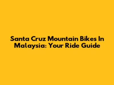 Santa Cruz Mountain Bikes In Malaysia: Your Ride Guide