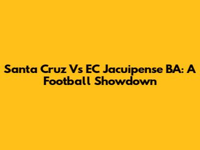 Santa Cruz Vs EC Jacuipense BA: A Football Showdown