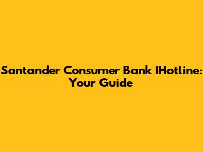 Santander Consumer Bank IHotline: Your Guide