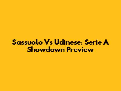 Sassuolo Vs Udinese: Serie A Showdown Preview