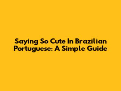 Saying 'So Cute' In Brazilian Portuguese: A Simple Guide