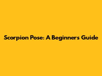 Scorpion Pose: A Beginner's Guide