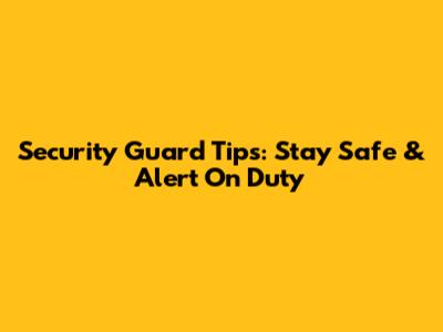 Security Guard Tips: Stay Safe & Alert On Duty