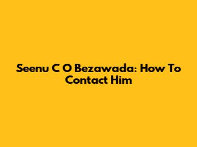 Seenu C O Bezawada: How To Contact Him