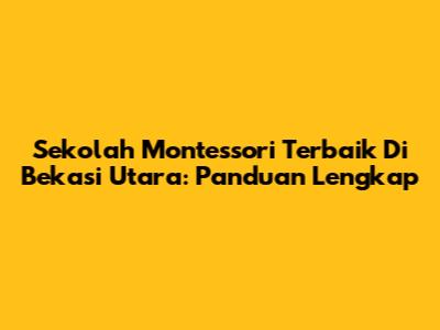 Sekolah Montessori Terbaik Di Bekasi Utara: Panduan Lengkap