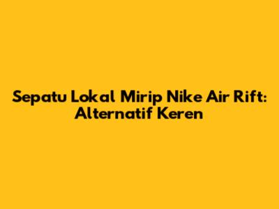 Sepatu Lokal Mirip Nike Air Rift: Alternatif Keren