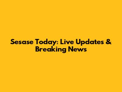Sesase Today: Live Updates & Breaking News