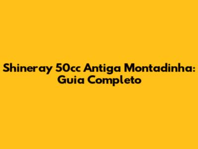 Shineray 50cc Antiga Montadinha: Guia Completo
