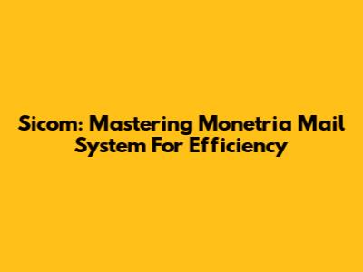 Sicom: Mastering Monetria Mail System For Efficiency