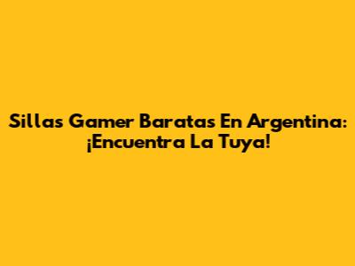 Sillas Gamer Baratas En Argentina: ¡Encuentra La Tuya!