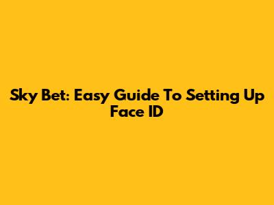 Sky Bet: Easy Guide To Setting Up Face ID