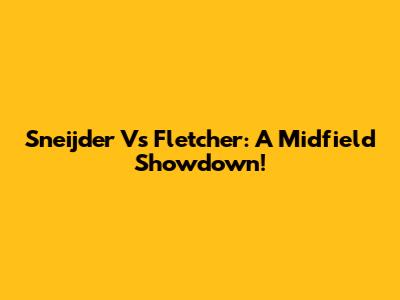 Sneijder Vs Fletcher: A Midfield Showdown!