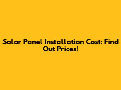 Solar Panel Installation Cost: Find Out Prices!