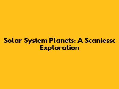 Solar System Planets: A Scaniessc Exploration
