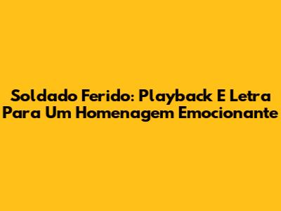 Soldado Ferido: Playback E Letra Para Um Homenagem Emocionante