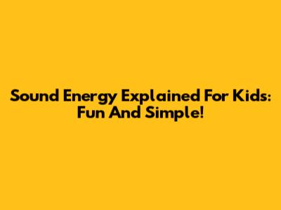 Sound Energy Explained For Kids: Fun And Simple!