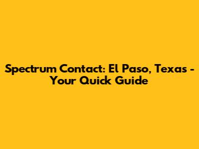 Spectrum Contact: El Paso, Texas - Your Quick Guide