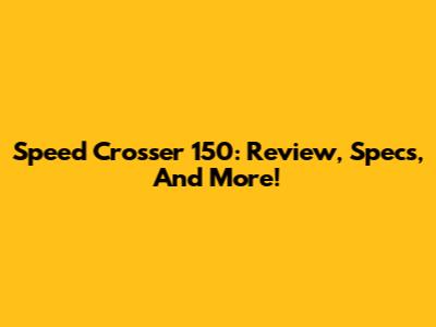 Speed Crosser 150: Review, Specs, And More!
