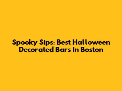 Spooky Sips: Best Halloween Decorated Bars In Boston