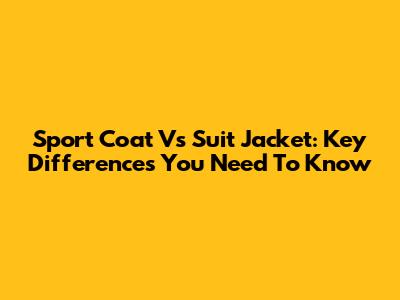 Sport Coat Vs Suit Jacket: Key Differences You Need To Know