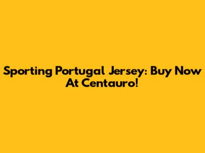 Sporting Portugal Jersey: Buy Now At Centauro!