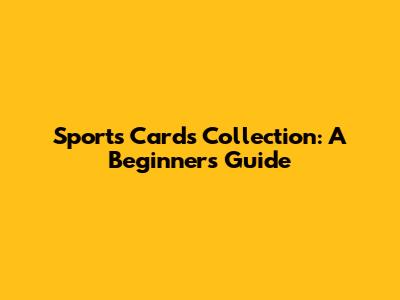 Sports Cards Collection: A Beginner's Guide