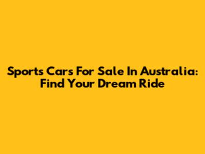 Sports Cars For Sale In Australia: Find Your Dream Ride