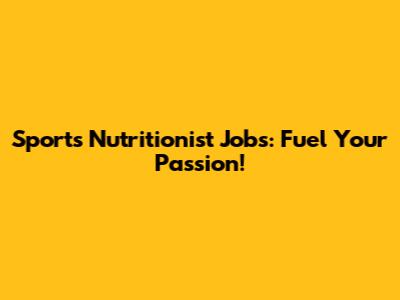 Sports Nutritionist Jobs: Fuel Your Passion!