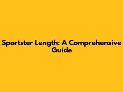 Sportster Length: A Comprehensive Guide