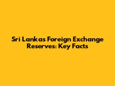 Sri Lanka's Foreign Exchange Reserves: Key Facts