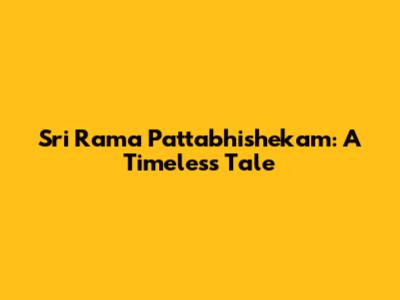 Sri Rama Pattabhishekam: A Timeless Tale