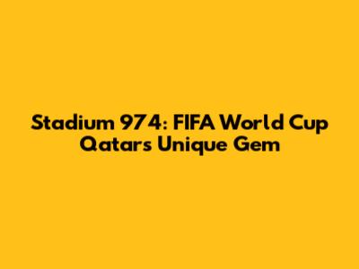 Stadium 974: FIFA World Cup Qatar's Unique Gem