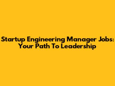 Startup Engineering Manager Jobs: Your Path To Leadership