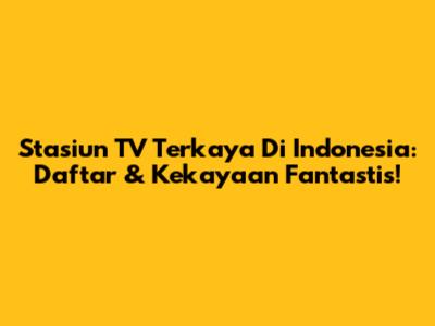Stasiun TV Terkaya Di Indonesia: Daftar & Kekayaan Fantastis!