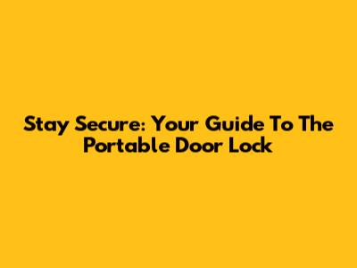 Stay Secure: Your Guide To The Portable Door Lock