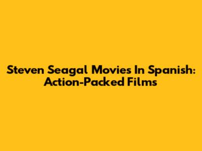 Steven Seagal Movies In Spanish: Action-Packed Films
