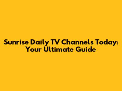 Sunrise Daily TV Channels Today: Your Ultimate Guide